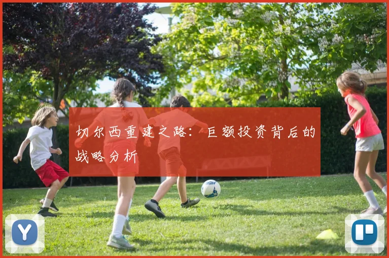切尔西重建之路:巨额投资背后的战略分析