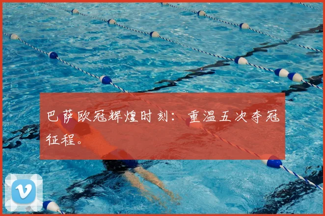 巴萨欧冠辉煌时刻：重温五次夺冠征程。