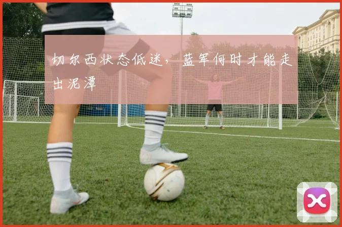 切尔西状态低迷，蓝军何时才能走出泥潭