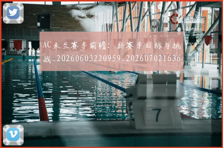 AC米兰赛季前瞻：新赛季目标与挑战_20260603220959_20260702163659_20260712042011