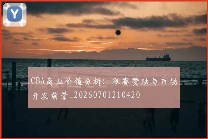 CBA商业价值分析:联赛赞助与市场开发前景_20260701210420