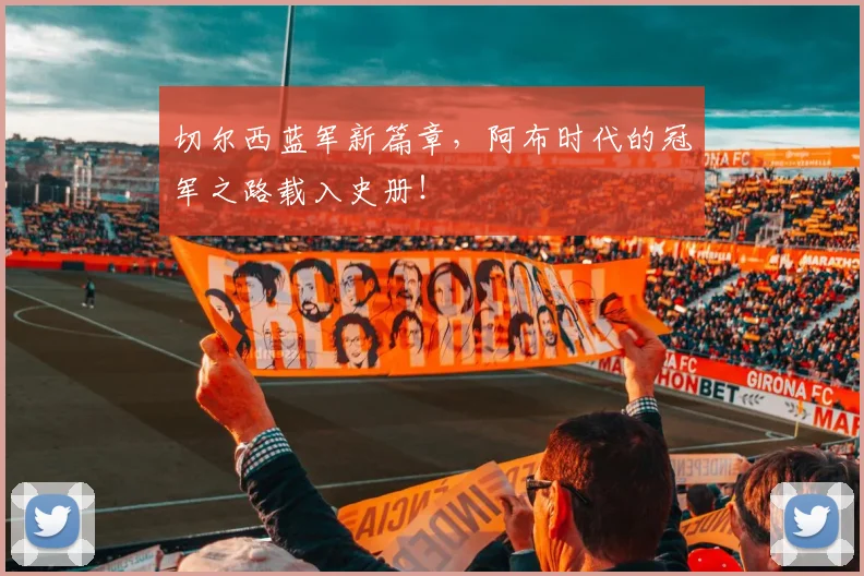 切尔西蓝军新篇章,阿布时代的冠军之路载入史册!