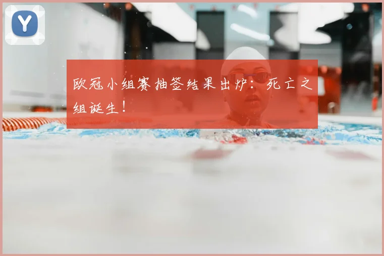 欧冠小组赛抽签结果出炉：死亡之组诞生！