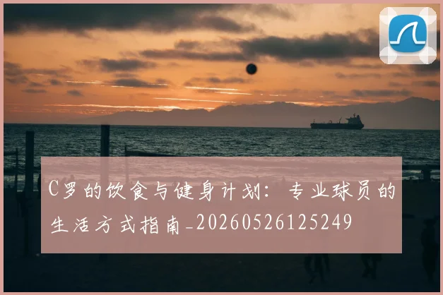 C罗的饮食与健身计划：专业球员的生活方式指南_20260526125249