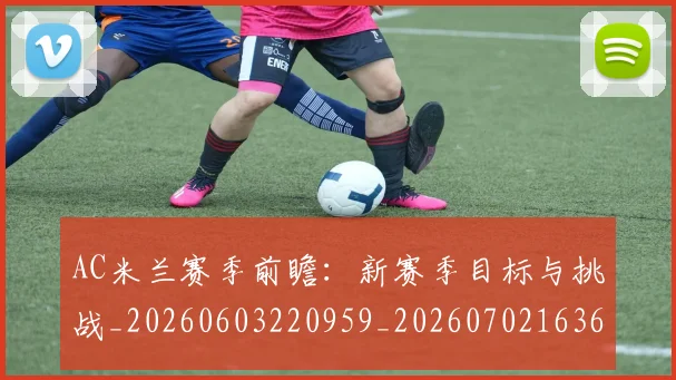 AC米兰赛季前瞻：新赛季目标与挑战_20260603220959_20260702163659