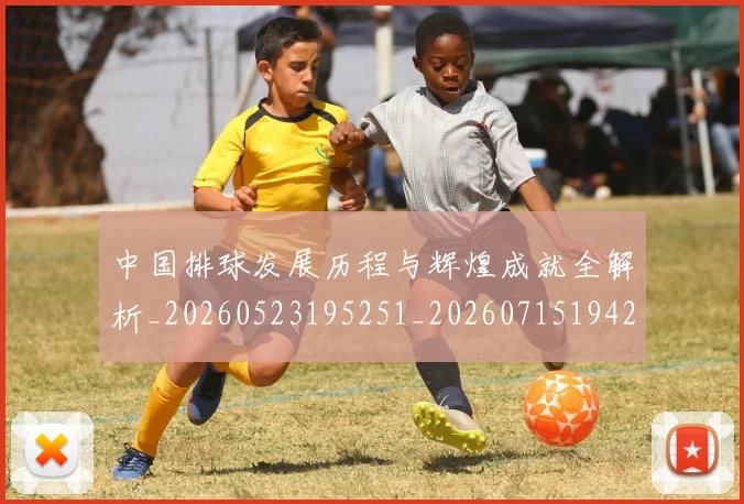 中国排球发展历程与辉煌成就全解析_20260523195251_20260715194237