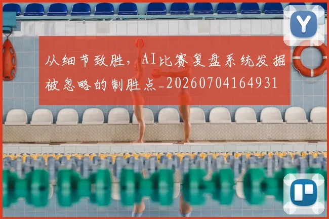 从细节致胜，AI比赛复盘系统发掘被忽略的制胜点_20260704164931