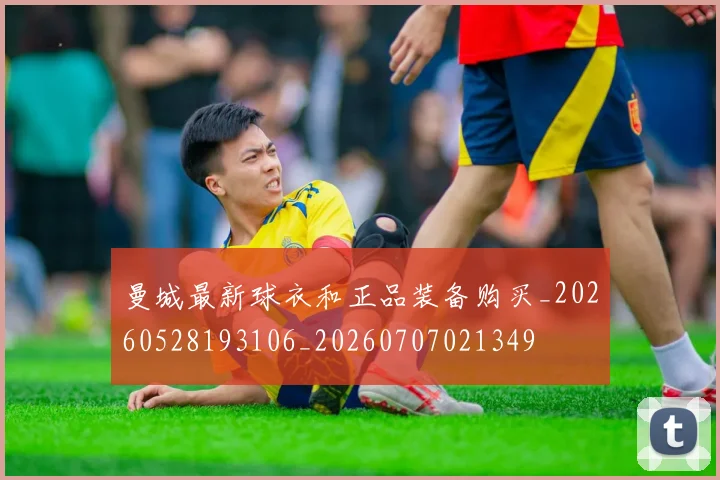 曼城最新球衣和正品装备购买_20260528193106_20260707021349