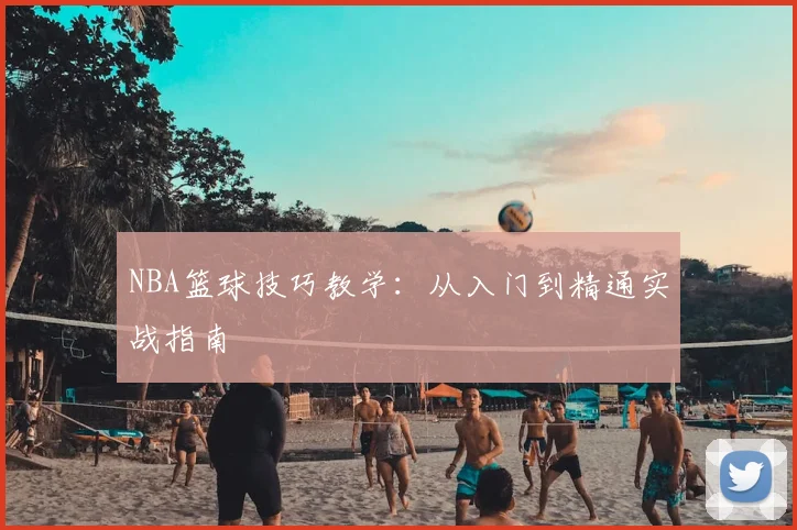 NBA篮球技巧教学：从入门到精通实战指南
