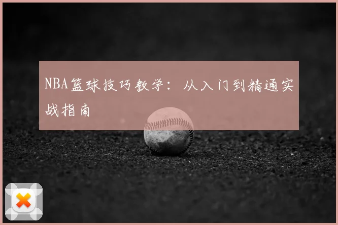 NBA篮球技巧教学：从入门到精通实战指南