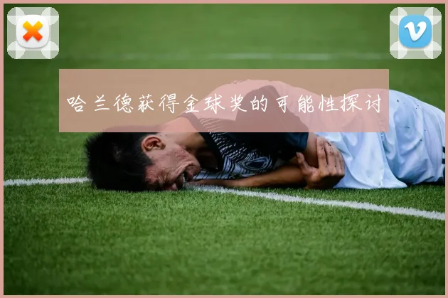 哈兰德获得金球奖的可能性探讨