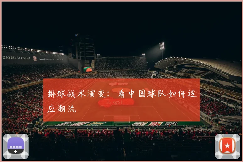 排球战术演变：看中国球队如何适应潮流