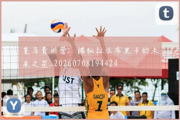 皇马青训营：揭秘拉法布里卡的未来之星_20260708194424
