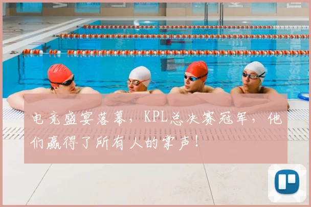 电竞盛宴落幕，KPL总决赛冠军，他们赢得了所有人的掌声！