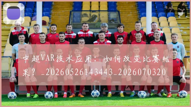 中超VAR技术应用：如何改变比赛结果？_20260526143443_20260703203430