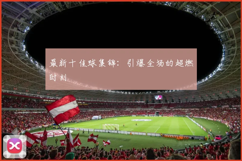 最新十佳球集锦：引爆全场的超燃时刻