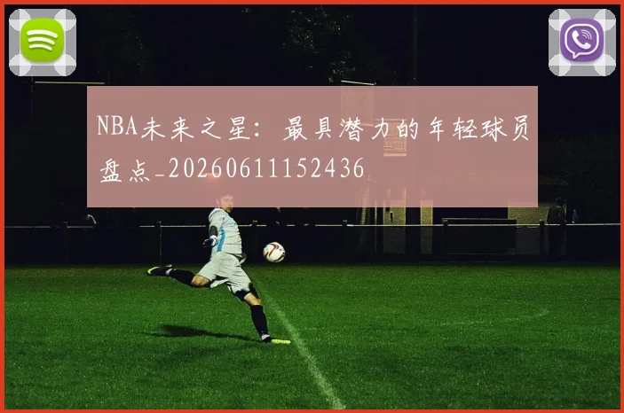 NBA未来之星:最具潜力的年轻球员盘点_20260611152436
