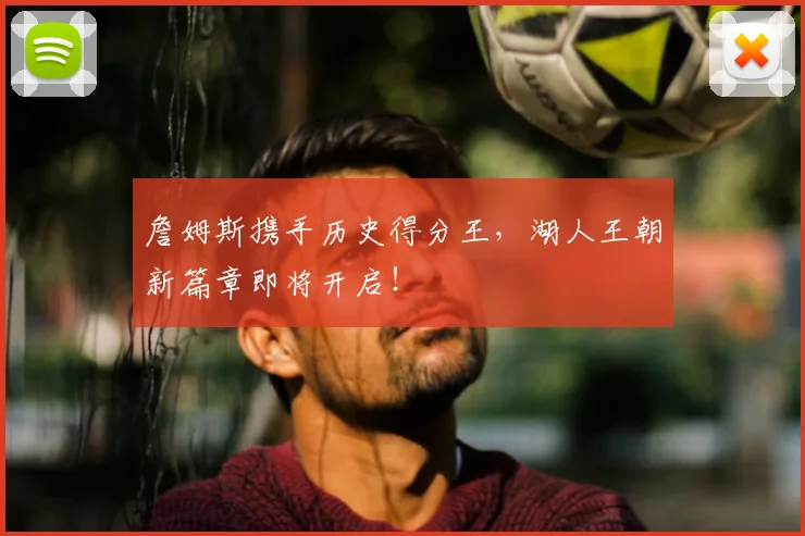 詹姆斯携手历史得分王,湖人王朝新篇章即将开启!