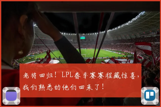 老将回归!LPL春季赛赛程藏惊喜,我们熟悉的他们回来了!