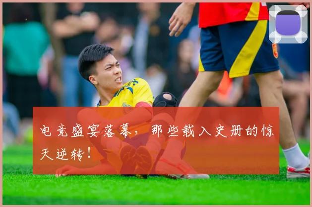 电竞盛宴落幕,那些载入史册的惊天逆转!