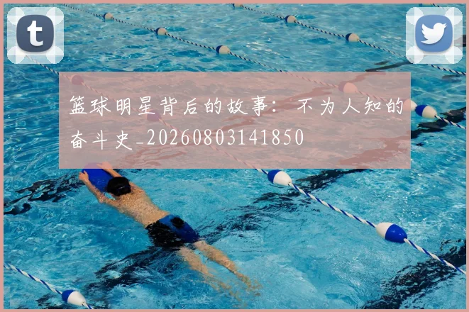 篮球明星背后的故事：不为人知的奋斗史_20260803141850