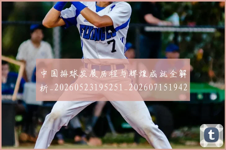 中国排球发展历程与辉煌成就全解析_20260523195251_20260715194237