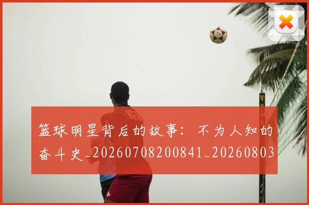 篮球明星背后的故事：不为人知的奋斗史_20260708200841_20260803141850
