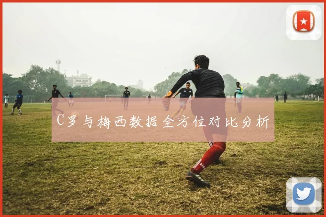 C罗与梅西数据全方位对比分析