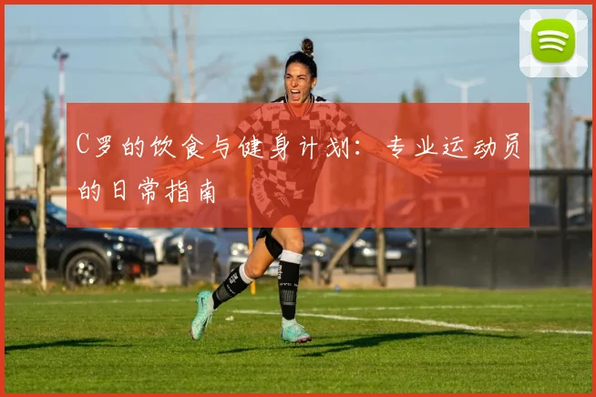 C罗的饮食与健身计划：专业运动员的日常指南