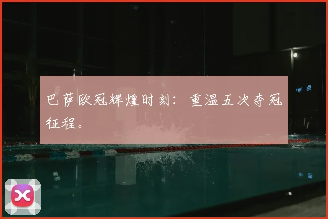 巴萨欧冠辉煌时刻：重温五次夺冠征程。