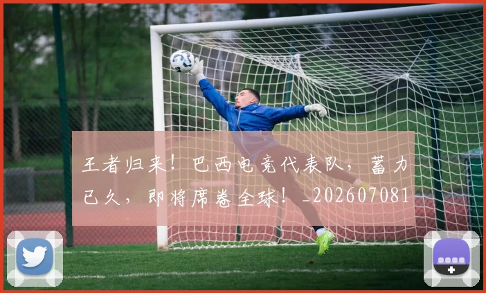 王者归来！巴西电竞代表队，蓄力已久，即将席卷全球！_20260708191358