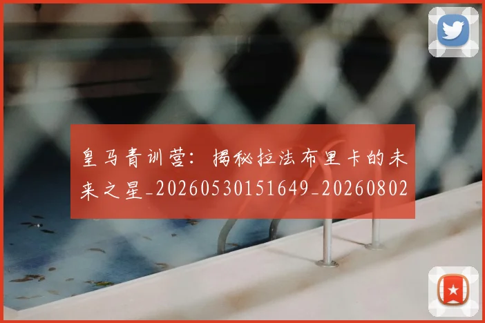 皇马青训营：揭秘拉法布里卡的未来之星_20260530151649_20260802163808