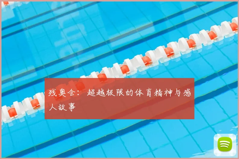 残奥会：超越极限的体育精神与感人故事