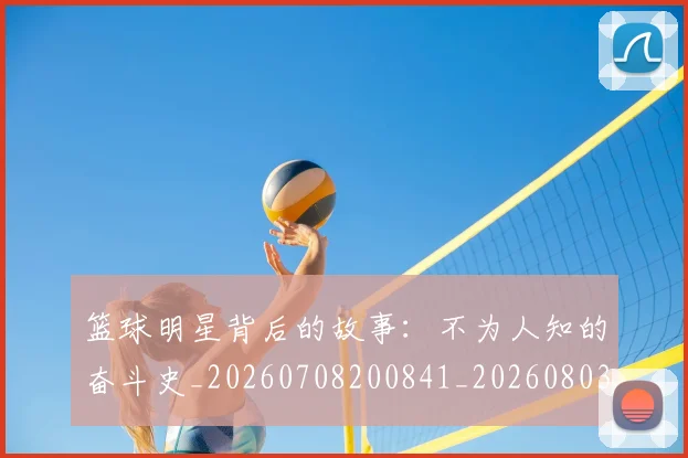 篮球明星背后的故事：不为人知的奋斗史_20260708200841_20260803141850
