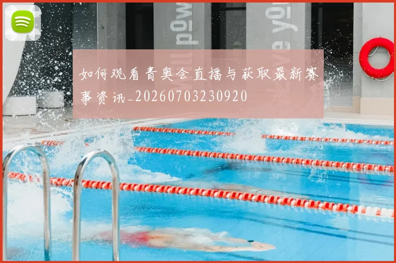 如何观看青奥会直播与获取最新赛事资讯_20260703230920